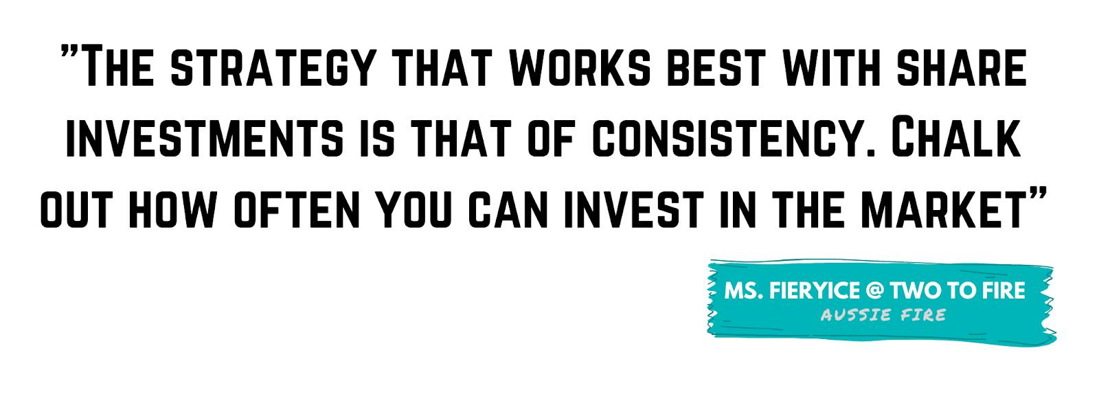 "The strategy that works best with share investments is that of consistency. Chalk out how often you can invest in the market." - Ms. Fieryice, Two to FIRE