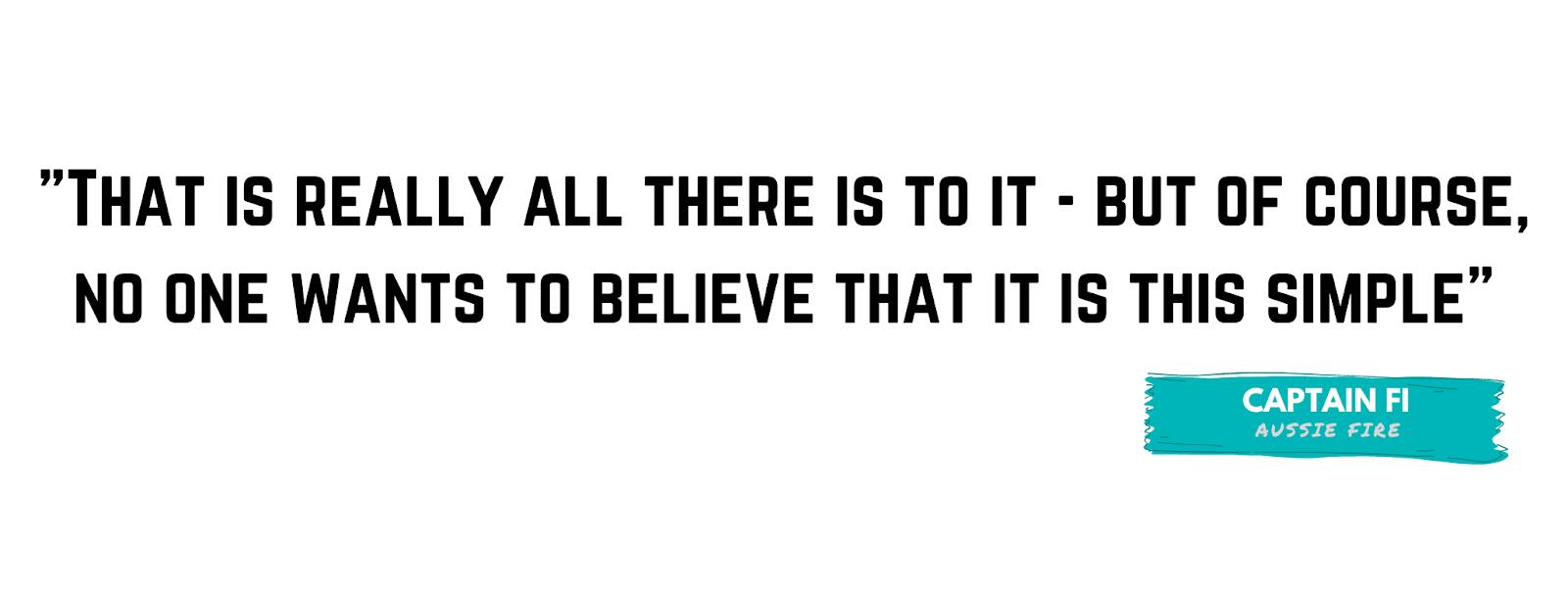 "That is really all there is to it - but of course, no one wants to believe that it is this simple" - by Captain FI