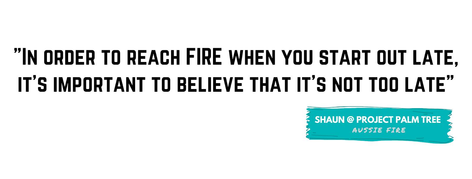 "In order to reach FIRE when you start out late, it’s important to believe that it’s not too late." - Shaun, Project Palm Tree