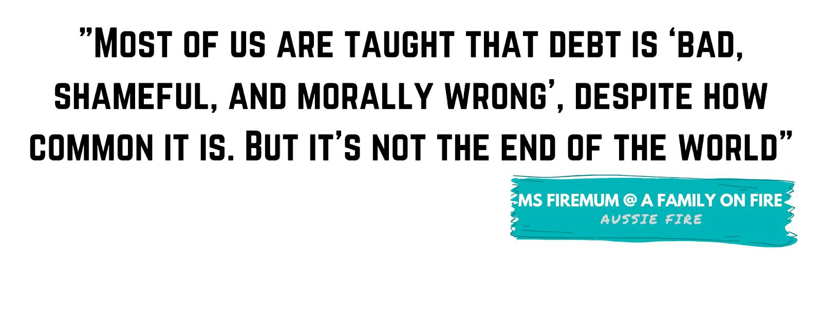 "Most of us are taught that debt is ‘bad, shameful, and morally wrong’, despite how common it is. But it’s not the end of the world." - Ms Firemum, A Family on FIRE